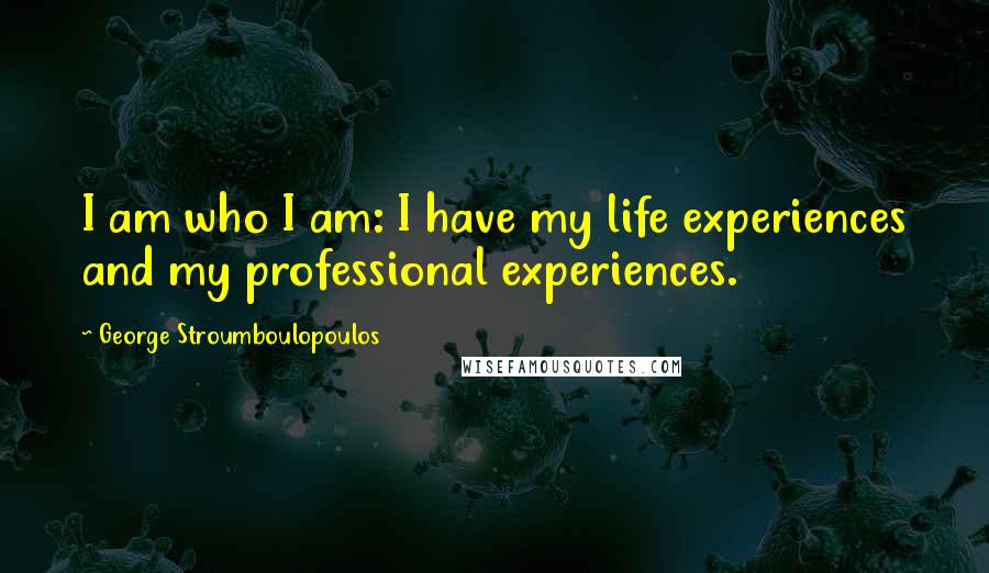 George Stroumboulopoulos Quotes: I am who I am: I have my life experiences and my professional experiences.