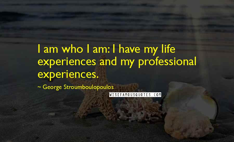 George Stroumboulopoulos Quotes: I am who I am: I have my life experiences and my professional experiences.