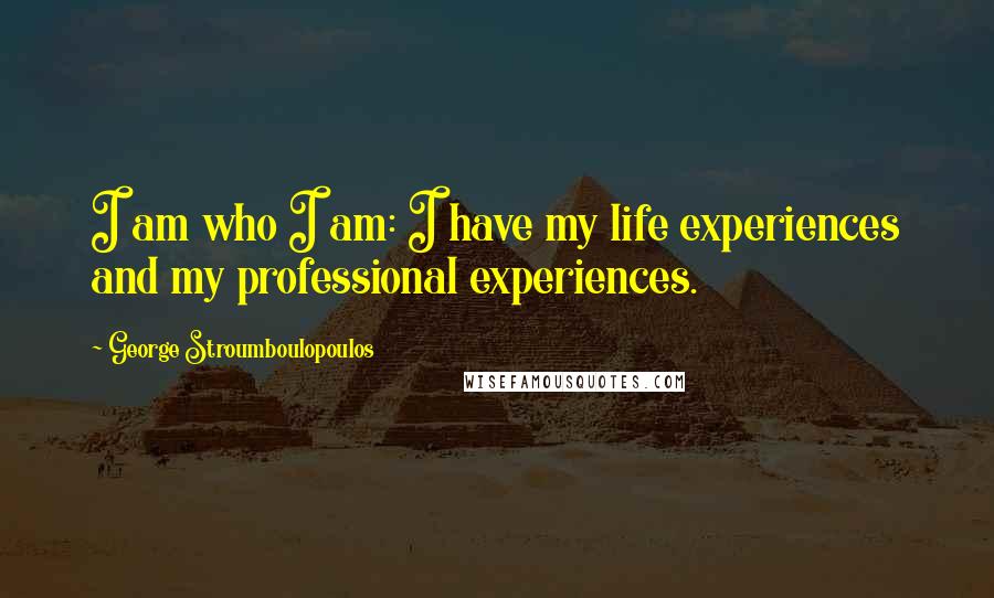 George Stroumboulopoulos Quotes: I am who I am: I have my life experiences and my professional experiences.