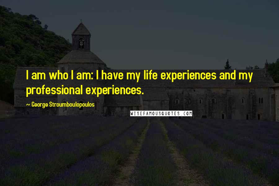 George Stroumboulopoulos Quotes: I am who I am: I have my life experiences and my professional experiences.