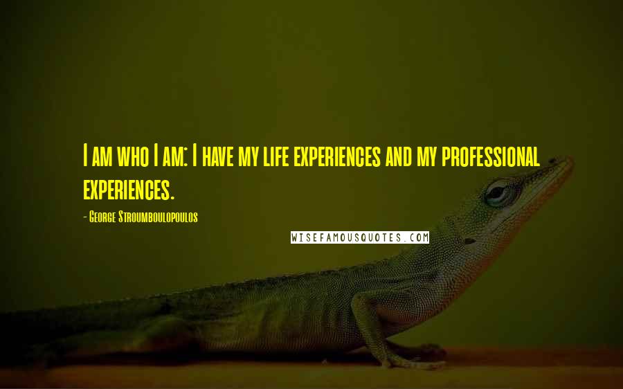 George Stroumboulopoulos Quotes: I am who I am: I have my life experiences and my professional experiences.