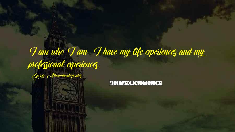 George Stroumboulopoulos Quotes: I am who I am: I have my life experiences and my professional experiences.