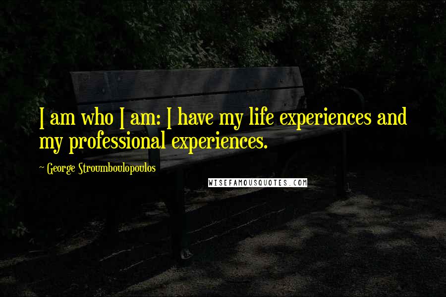 George Stroumboulopoulos Quotes: I am who I am: I have my life experiences and my professional experiences.