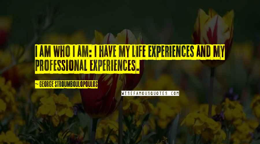 George Stroumboulopoulos Quotes: I am who I am: I have my life experiences and my professional experiences.