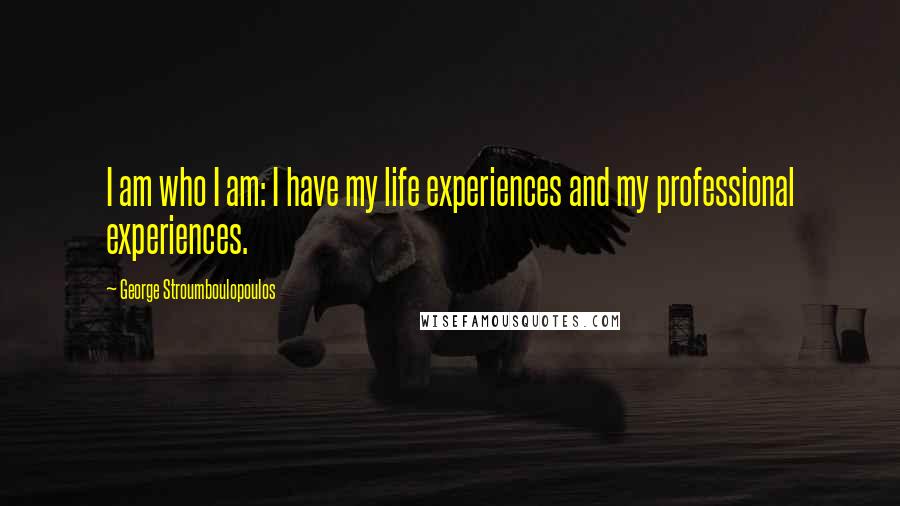 George Stroumboulopoulos Quotes: I am who I am: I have my life experiences and my professional experiences.