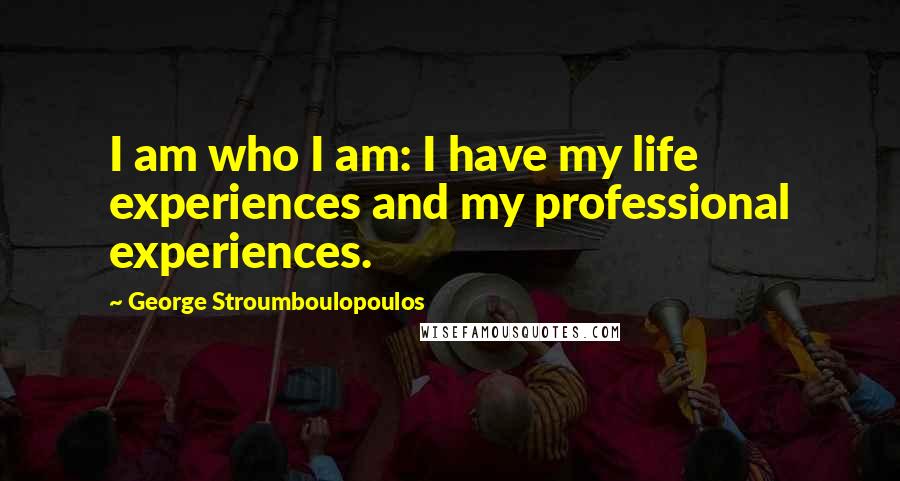 George Stroumboulopoulos Quotes: I am who I am: I have my life experiences and my professional experiences.