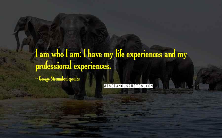 George Stroumboulopoulos Quotes: I am who I am: I have my life experiences and my professional experiences.