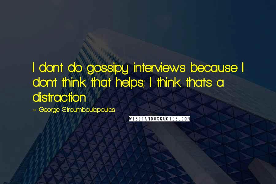 George Stroumboulopoulos Quotes: I don't do gossipy interviews because I don't think that helps; I think that's a distraction.