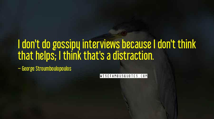 George Stroumboulopoulos Quotes: I don't do gossipy interviews because I don't think that helps; I think that's a distraction.