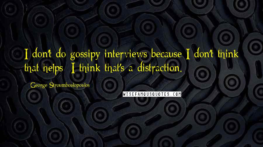 George Stroumboulopoulos Quotes: I don't do gossipy interviews because I don't think that helps; I think that's a distraction.