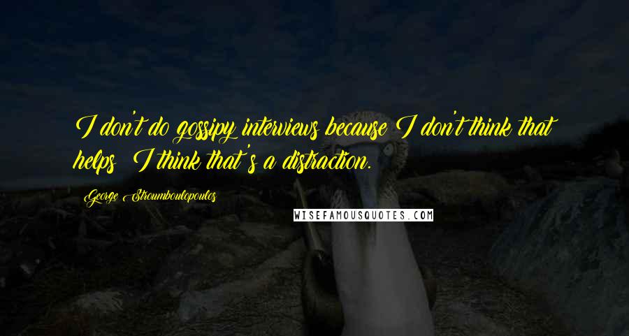 George Stroumboulopoulos Quotes: I don't do gossipy interviews because I don't think that helps; I think that's a distraction.