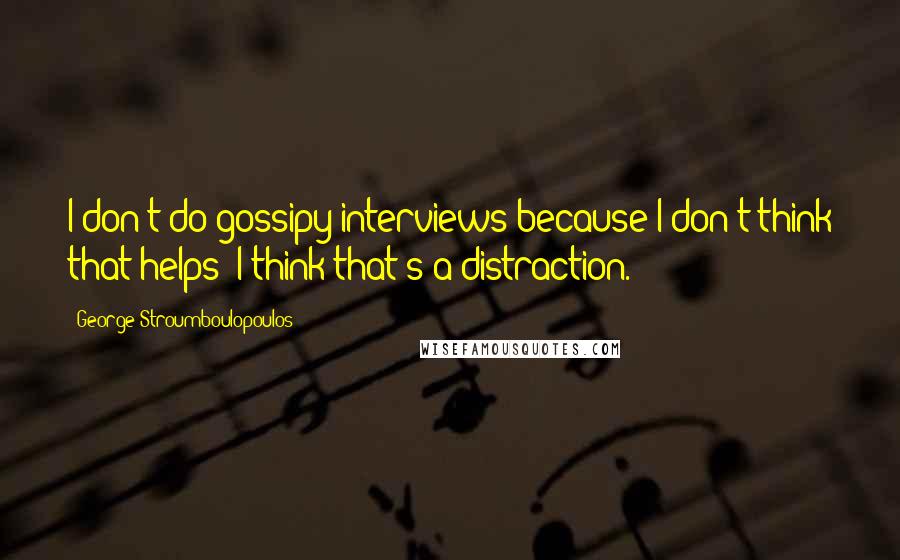 George Stroumboulopoulos Quotes: I don't do gossipy interviews because I don't think that helps; I think that's a distraction.