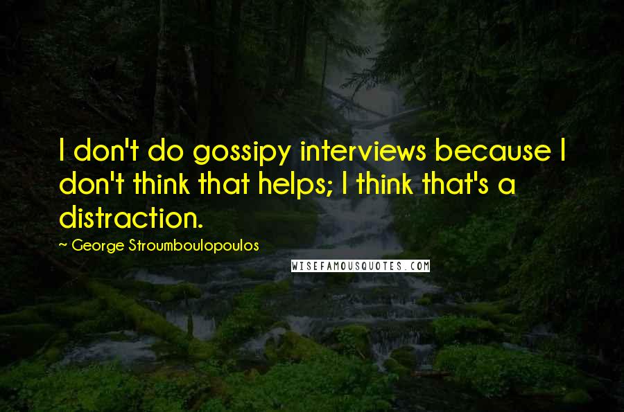 George Stroumboulopoulos Quotes: I don't do gossipy interviews because I don't think that helps; I think that's a distraction.