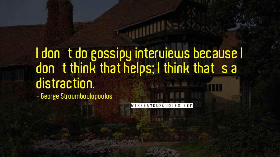 George Stroumboulopoulos Quotes: I don't do gossipy interviews because I don't think that helps; I think that's a distraction.