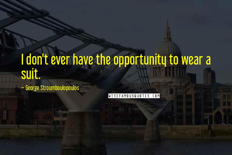 George Stroumboulopoulos Quotes: I don't ever have the opportunity to wear a suit.