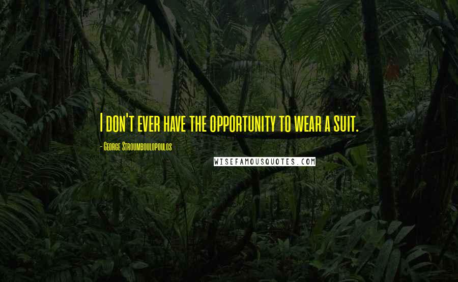 George Stroumboulopoulos Quotes: I don't ever have the opportunity to wear a suit.