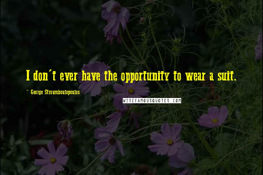 George Stroumboulopoulos Quotes: I don't ever have the opportunity to wear a suit.