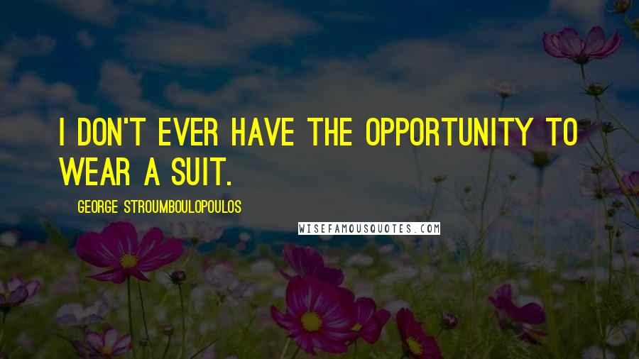 George Stroumboulopoulos Quotes: I don't ever have the opportunity to wear a suit.
