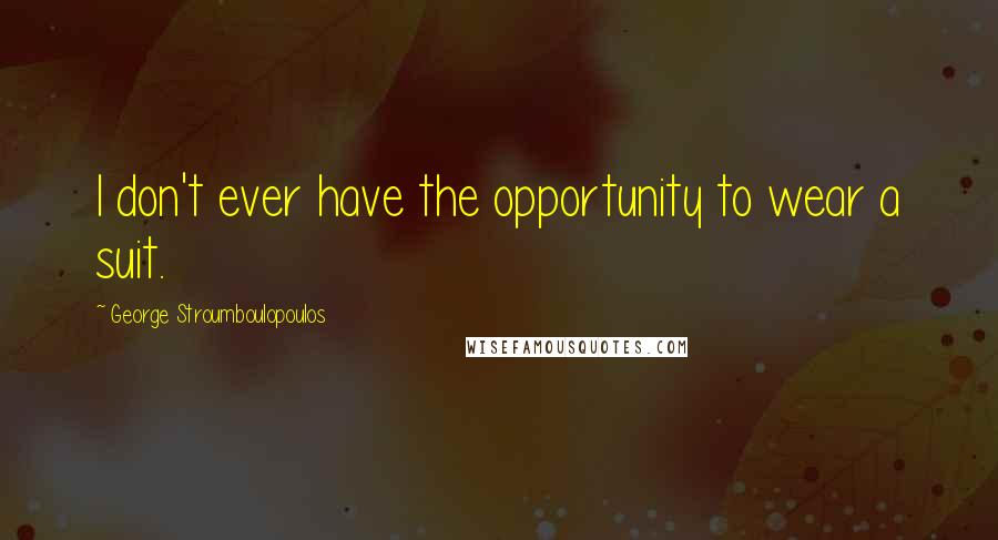 George Stroumboulopoulos Quotes: I don't ever have the opportunity to wear a suit.