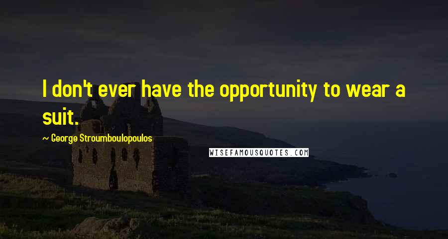 George Stroumboulopoulos Quotes: I don't ever have the opportunity to wear a suit.