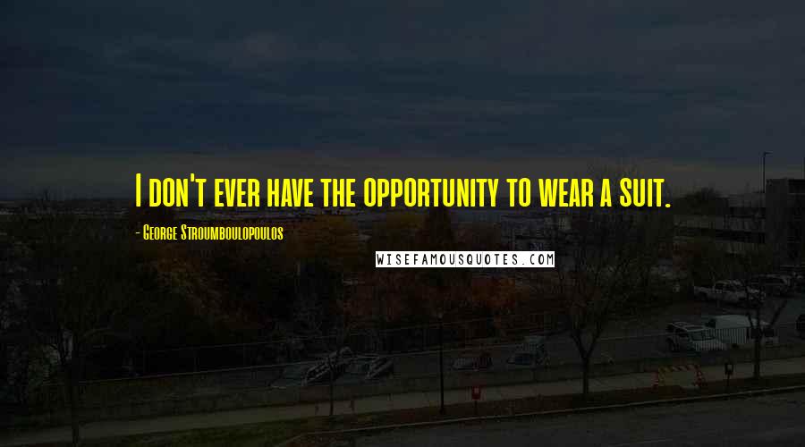 George Stroumboulopoulos Quotes: I don't ever have the opportunity to wear a suit.
