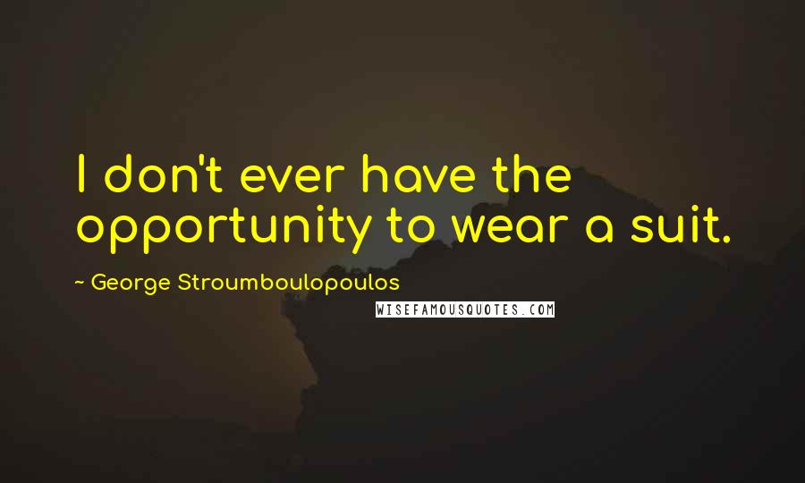George Stroumboulopoulos Quotes: I don't ever have the opportunity to wear a suit.