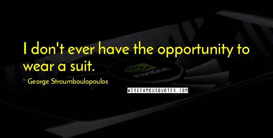 George Stroumboulopoulos Quotes: I don't ever have the opportunity to wear a suit.