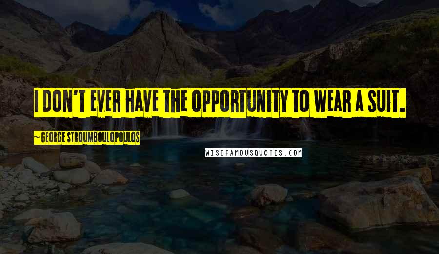 George Stroumboulopoulos Quotes: I don't ever have the opportunity to wear a suit.
