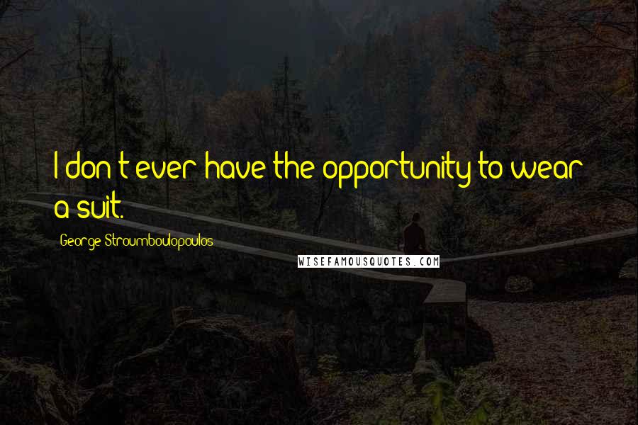 George Stroumboulopoulos Quotes: I don't ever have the opportunity to wear a suit.