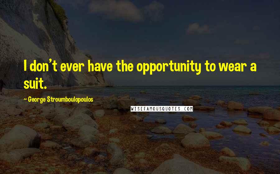 George Stroumboulopoulos Quotes: I don't ever have the opportunity to wear a suit.
