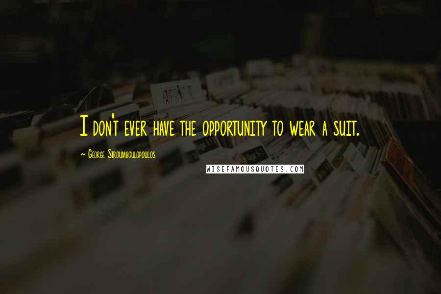 George Stroumboulopoulos Quotes: I don't ever have the opportunity to wear a suit.