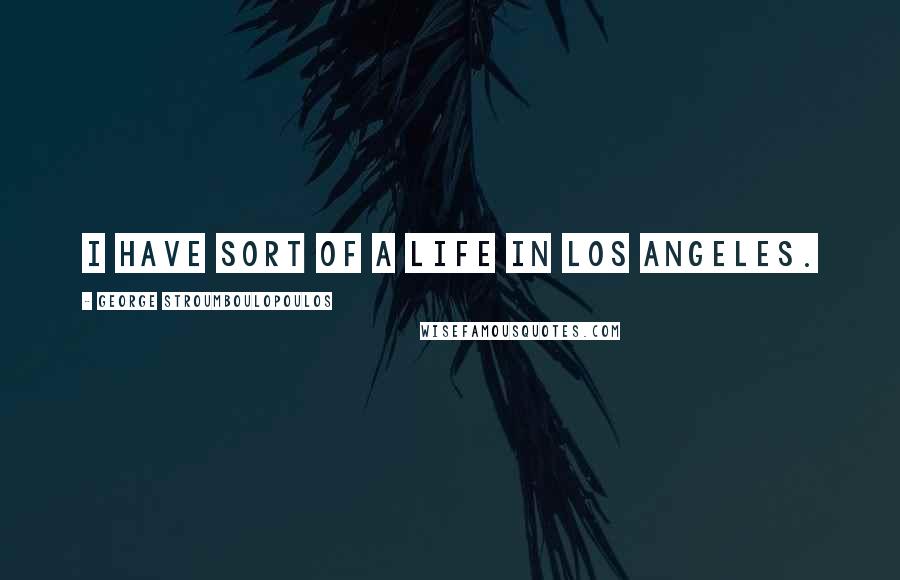 George Stroumboulopoulos Quotes: I have sort of a life in Los Angeles.