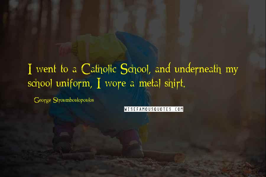 George Stroumboulopoulos Quotes: I went to a Catholic School, and underneath my school uniform, I wore a metal shirt.