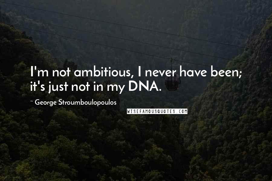 George Stroumboulopoulos Quotes: I'm not ambitious, I never have been; it's just not in my DNA.