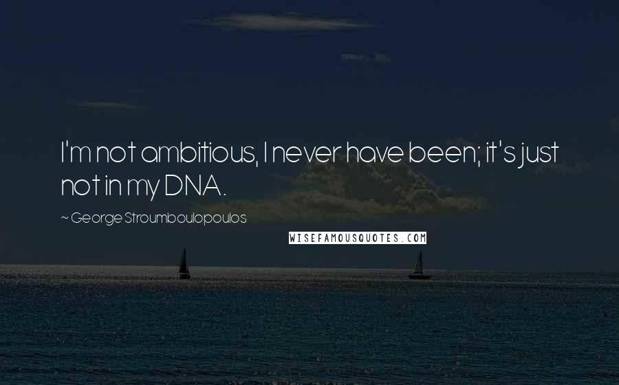 George Stroumboulopoulos Quotes: I'm not ambitious, I never have been; it's just not in my DNA.