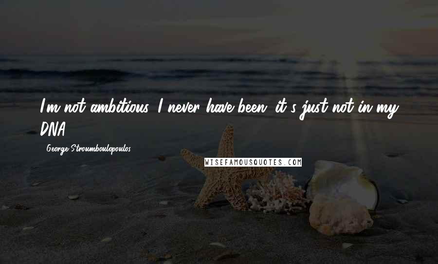 George Stroumboulopoulos Quotes: I'm not ambitious, I never have been; it's just not in my DNA.