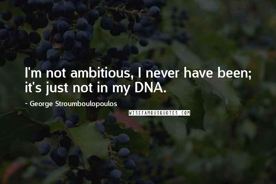 George Stroumboulopoulos Quotes: I'm not ambitious, I never have been; it's just not in my DNA.