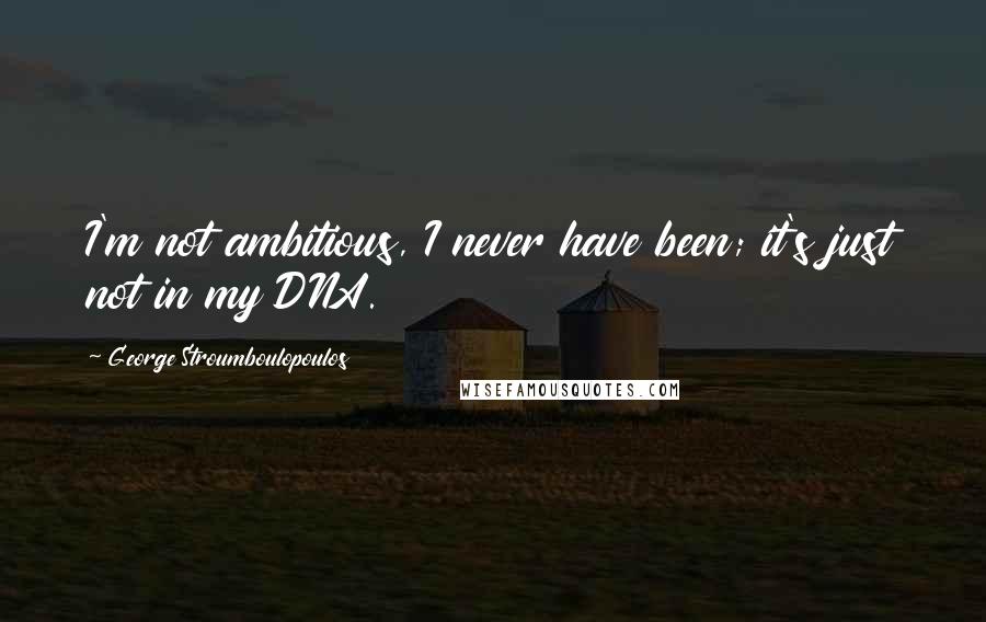 George Stroumboulopoulos Quotes: I'm not ambitious, I never have been; it's just not in my DNA.