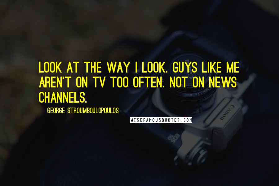 George Stroumboulopoulos Quotes: Look at the way I look. Guys like me aren't on TV too often. Not on news channels.