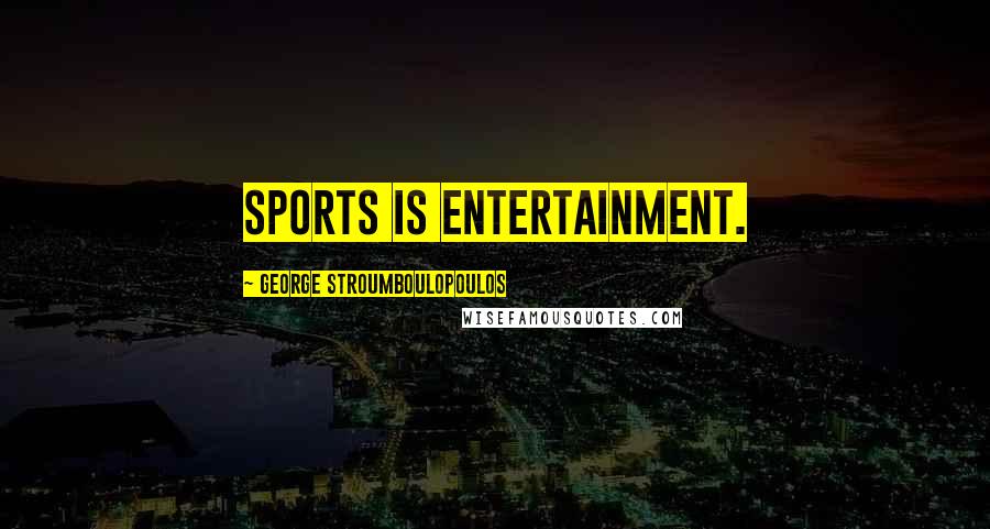 George Stroumboulopoulos Quotes: Sports is entertainment.