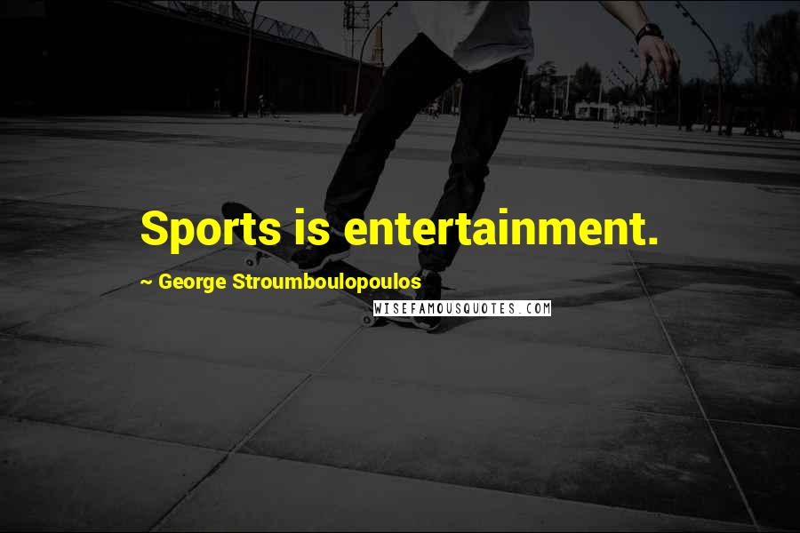 George Stroumboulopoulos Quotes: Sports is entertainment.