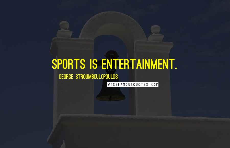 George Stroumboulopoulos Quotes: Sports is entertainment.