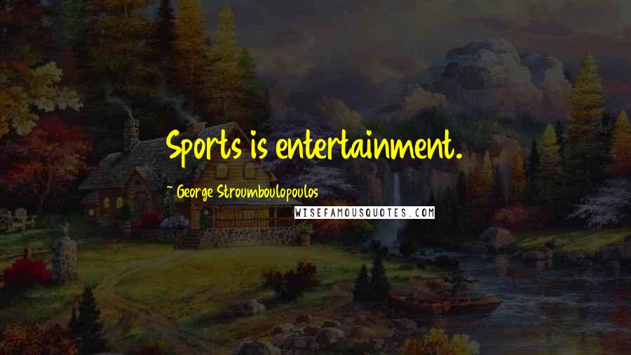 George Stroumboulopoulos Quotes: Sports is entertainment.