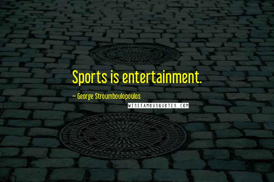 George Stroumboulopoulos Quotes: Sports is entertainment.