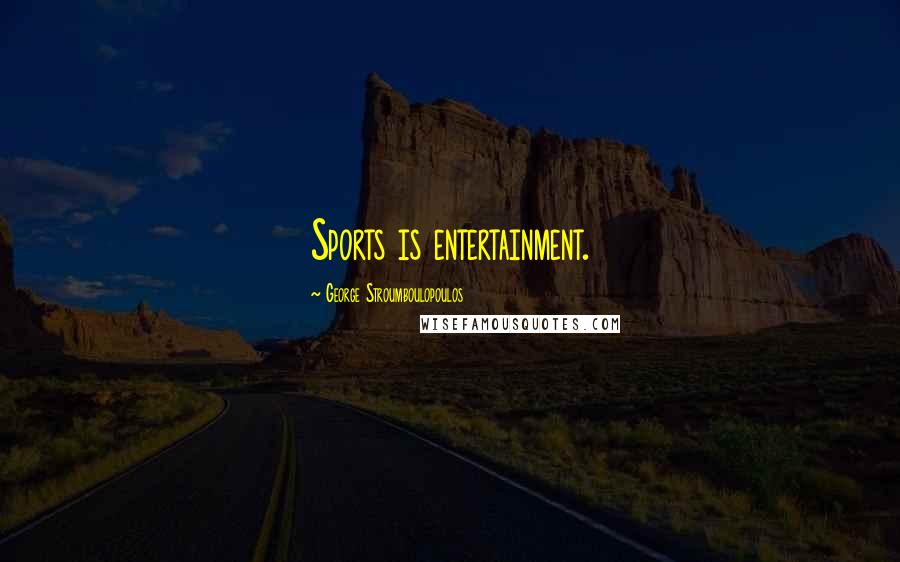 George Stroumboulopoulos Quotes: Sports is entertainment.