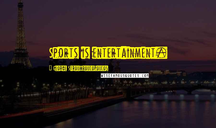 George Stroumboulopoulos Quotes: Sports is entertainment.