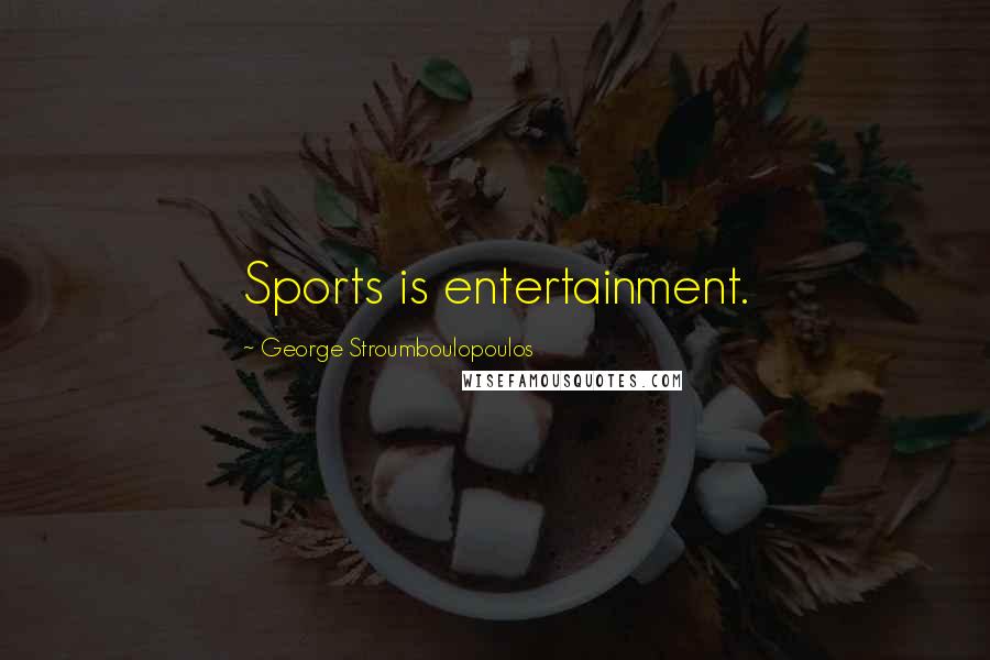 George Stroumboulopoulos Quotes: Sports is entertainment.