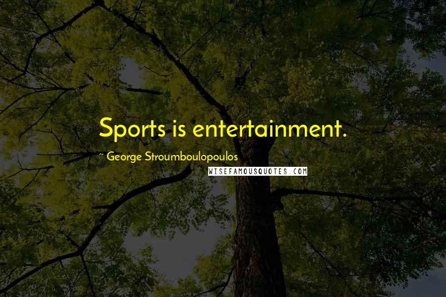 George Stroumboulopoulos Quotes: Sports is entertainment.