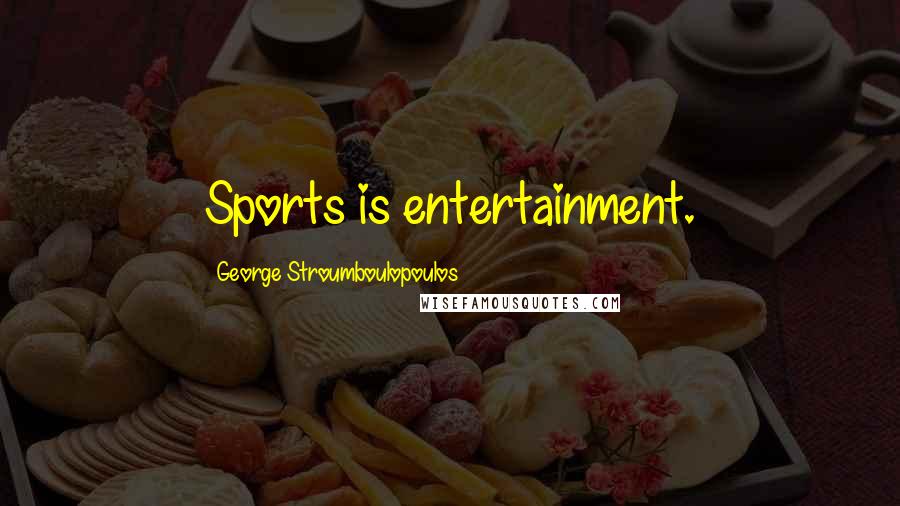 George Stroumboulopoulos Quotes: Sports is entertainment.