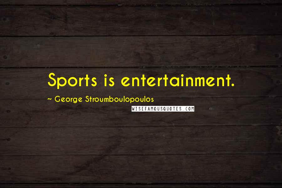 George Stroumboulopoulos Quotes: Sports is entertainment.